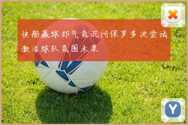 快船赢球却气氛沉闷保罗多次尝试激活球队氛围未果