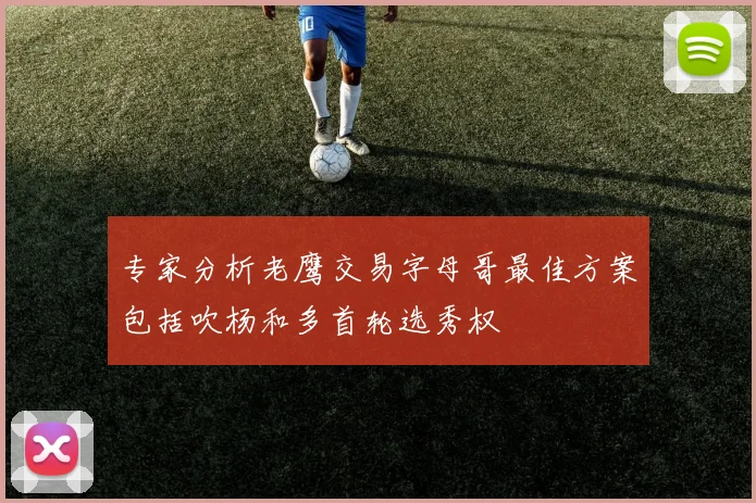 专家分析老鹰交易字母哥最佳方案包括吹杨和多首轮选秀权