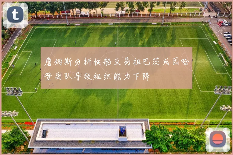詹姆斯分析快船交易祖巴茨或因哈登离队导致组织能力下降