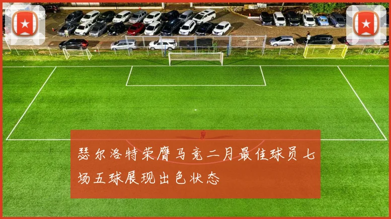 瑟尔洛特荣膺马竞二月最佳球员七场五球展现出色状态