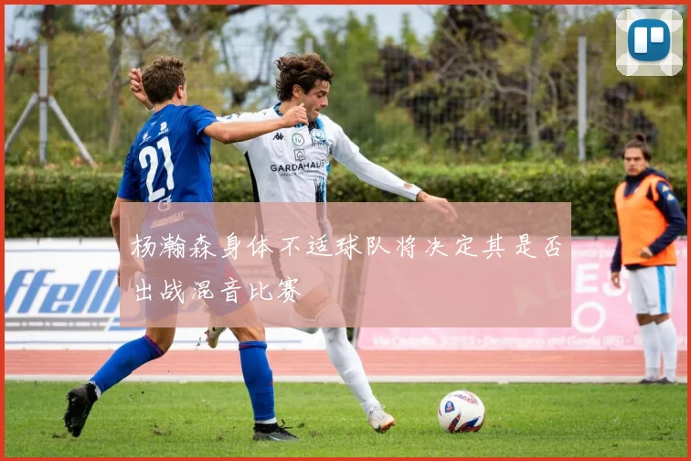 杨瀚森身体不适球队将决定其是否出战混音比赛