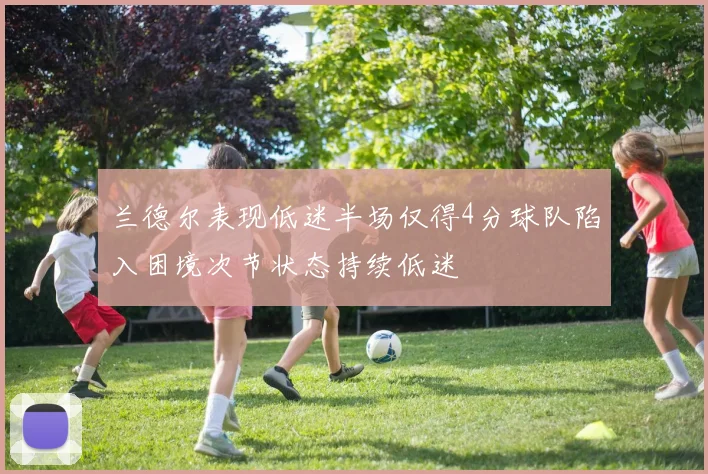 兰德尔表现低迷半场仅得4分球队陷入困境次节状态持续低迷