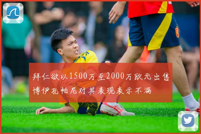 拜仁欲以1500万至2000万欧元出售博伊孔帕尼对其表现表示不满