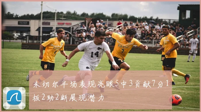 米切尔半场表现亮眼5中3贡献7分1板2助2断展现潜力