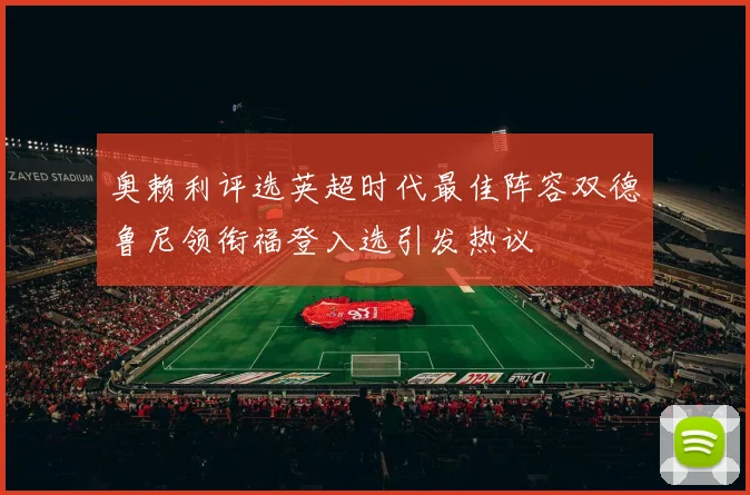 奥赖利评选英超时代最佳阵容双德鲁尼领衔福登入选引发热议