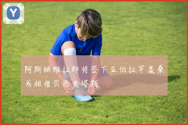 阿斯顿维拉即将签下亚伯拉罕盖桑或租借贝西克塔斯