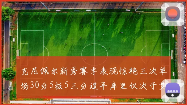 克尼佩尔新秀赛季表现惊艳三次单场30分5板5三分追平库里仅次于艾弗森
