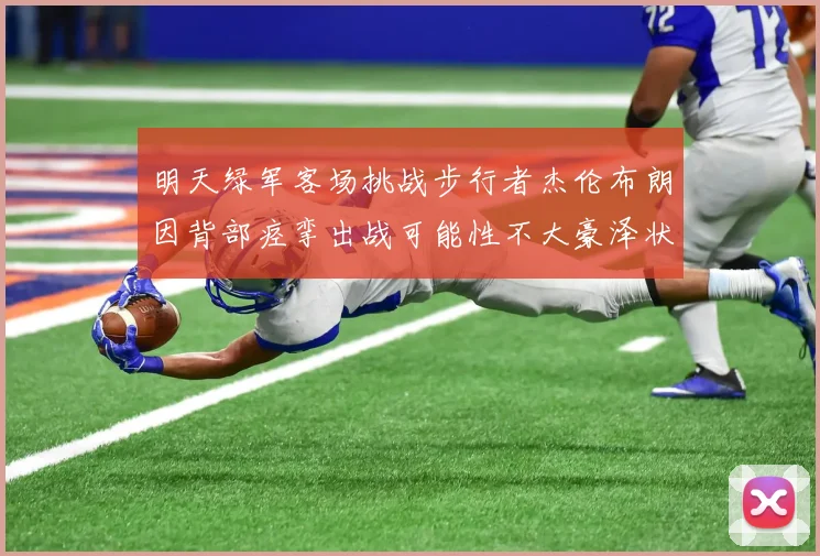 明天绿军客场挑战步行者杰伦布朗因背部痉挛出战可能性不大豪泽状态成疑
