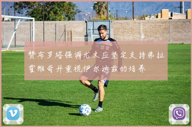 赞布罗塔强调尤文应坚定支持弗拉霍维奇并重视伊尔迪兹的培养