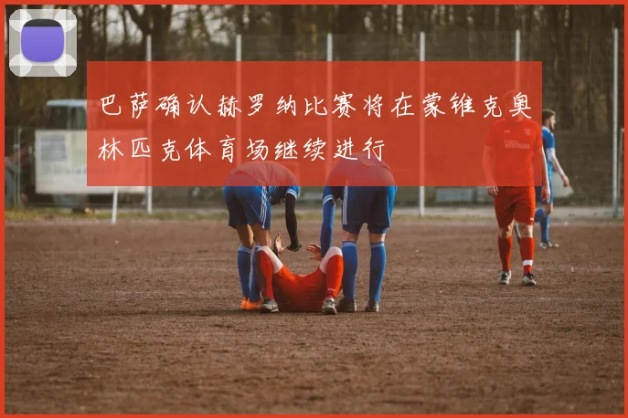 巴萨确认赫罗纳比赛将在蒙锥克奥林匹克体育场继续进行