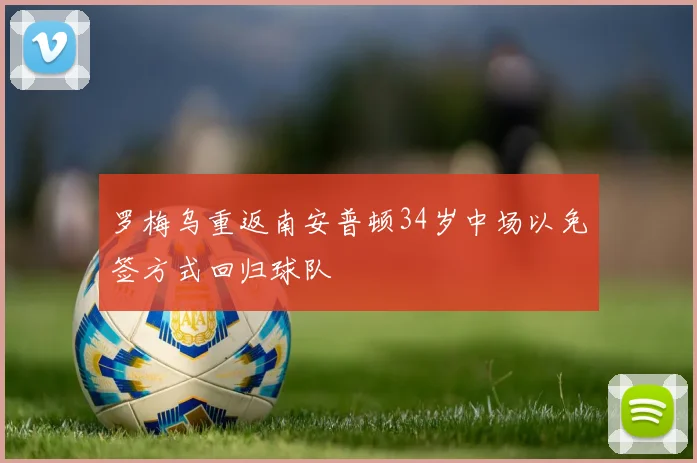 罗梅乌重返南安普顿34岁中场以免签方式回归球队