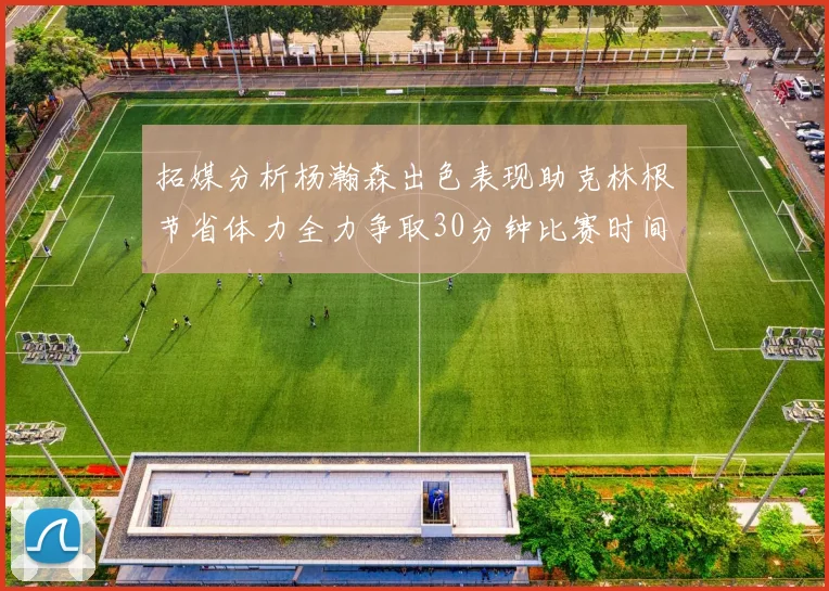 拓媒分析杨瀚森出色表现助克林根节省体力全力争取30分钟比赛时间